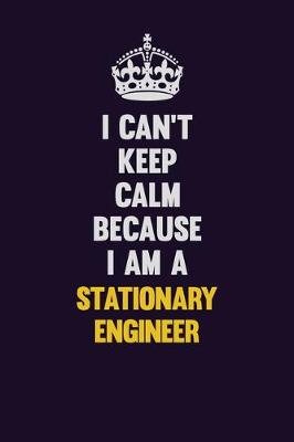 Book cover for I Can't Keep Calm Because I Am A Stationary Engineer