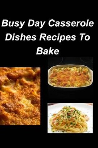 Cover of Busy Day Casserole Dishes Recipes To Bake