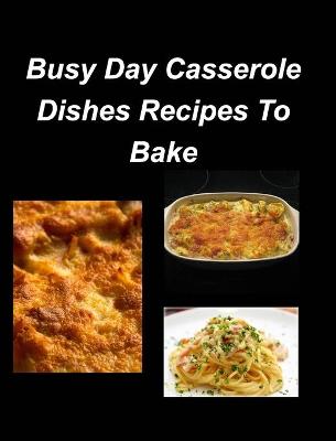 Book cover for Busy Day Casserole Dishes Recipes To Bake