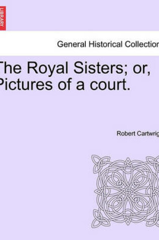 Cover of The Royal Sisters; Or, Pictures of a Court.