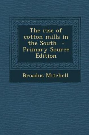 Cover of The Rise of Cotton Mills in the South - Primary Source Edition