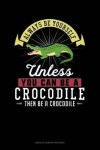 Book cover for Always Be Yourself Unless You Can Be a Crocodile Then Be a Crocodile