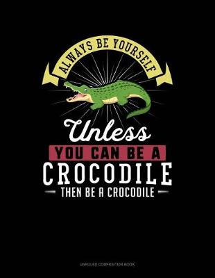 Cover of Always Be Yourself Unless You Can Be a Crocodile Then Be a Crocodile