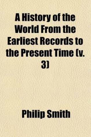 Cover of A History of the World from the Earliest Records to the Present Time; From the Triumvirate of Tiberius Gracchus to the Fall of the Roman Empire Volume 3