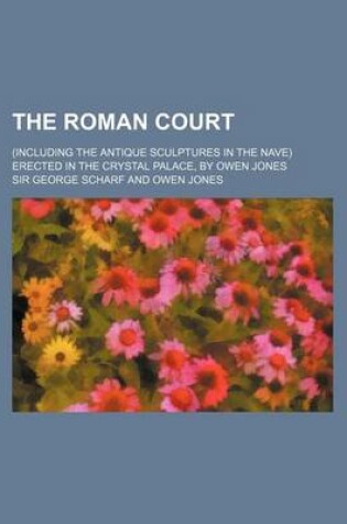 Cover of The Roman Court; (Including the Antique Sculptures in the Nave) Erected in the Crystal Palace, by Owen Jones