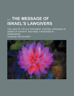 Book cover for The Message of Israel's Lawgivers; The Laws of the Old Testament Codified, Arranged in Order of Growth, and Freely Rendered in Paraphrase