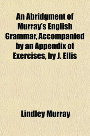 Cover of An Abridgment of Murray's English Grammar, Accompanied by an Appendix of Exercises, by J. Ellis