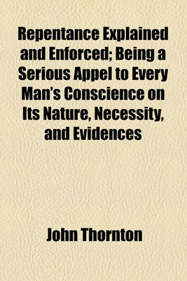 Book cover for Repentance Explained and Enforced; Being a Serious Appel to Every Man's Conscience on Its Nature, Necessity, and Evidences