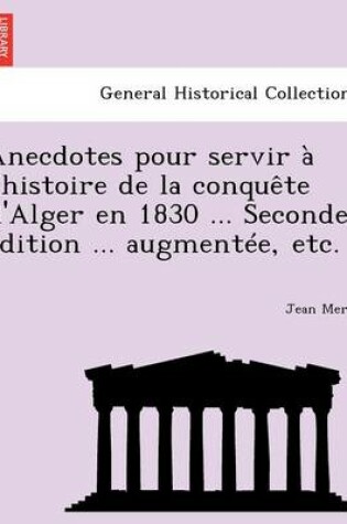 Cover of Anecdotes Pour Servir A L'Histoire de La Conquete D'Alger En 1830 ... Seconde Edition ... Augmentee, Etc.