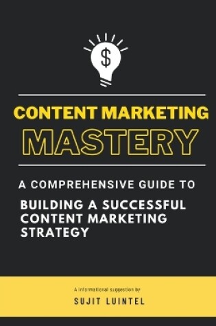 Cover of Content Marketing Mastery - A Comprehensive Guide to Building a Successful Content Marketing Strategy