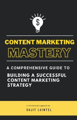 Cover of Content Marketing Mastery - A Comprehensive Guide to Building a Successful Content Marketing Strategy