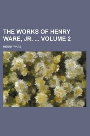 Cover of The Works of Henry Ware, Jr. Volume 2