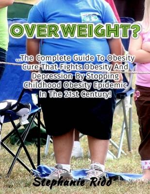 Book cover for Overweight? - The Complete Guide to Obesity Cure That Fights Obesity and Depression By Stopping Childhood Obesity Epidemic In the 21st Century!