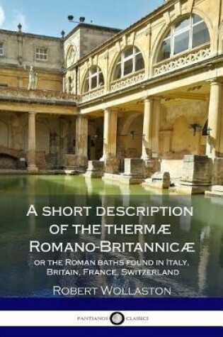 Cover of A short description of the thermae Romano-Britannicae, or the Roman baths found in Italy, Britain, France, Switzerland