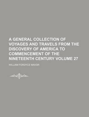 Book cover for A General Collection of Voyages and Travels from the Discovery of America to Commencement of the Nineteenth Century Volume 27