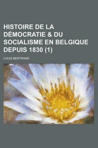 Cover of Histoire de La Democratie & Du Socialisme En Belgique Depuis 1830 (1)