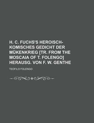 Book cover for H. C. Fuchs's Heroisch-Komisches Gedicht Der Mukenkrieg [Tr. from the Moscaia of T. Folengo] Herausg. Von F. W. Genthe