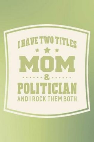 Cover of I Have Two Titles Mom & Politician And I Rock Them Both