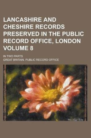 Cover of Lancashire and Cheshire Records Preserved in the Public Record Office, London; In Two Parts Volume 8