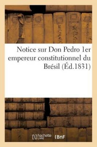 Cover of Notice Sur Don Pedro 1er Empereur Constitutionnel Du Bresil