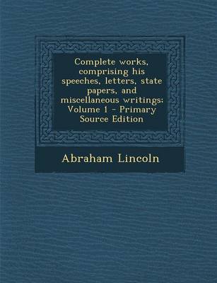 Book cover for Complete Works, Comprising His Speeches, Letters, State Papers, and Miscellaneous Writings; Volume 1 - Primary Source Edition