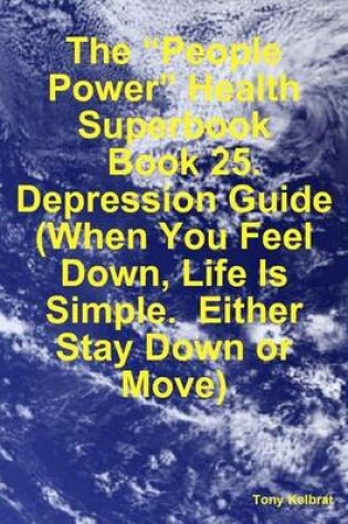 Cover of The "People Power" Health Superbook: Book 25. Depression Guide (When You Feel Down, Life Is Simple. Either Stay Down or Move)