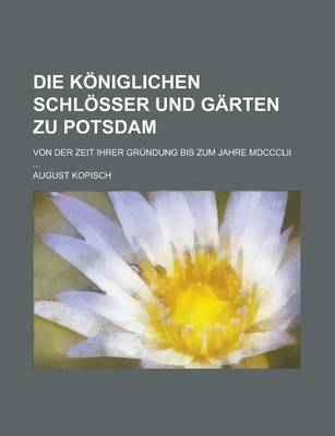 Book cover for Die Koniglichen Schlosser Und Garten Zu Potsdam; Von Der Zeit Ihrer Grundung Bis Zum Jahre MDCCCLII ...