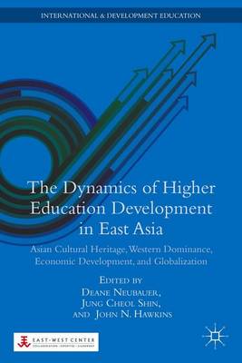 Cover of Dynamics of Higher Education Development in East Asia, The: Asian Cultural Heritage, Western Dominance, Economic Development, and Globalization