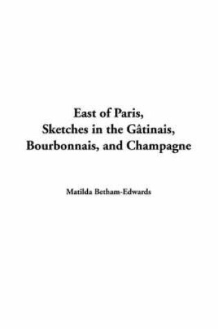 Cover of East of Paris, Sketches in the G?tinais, Bourbonnais, and Champagne