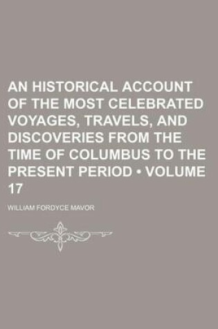 Cover of An Historical Account of the Most Celebrated Voyages, Travels, and Discoveries from the Time of Columbus to the Present Period (Volume 17)