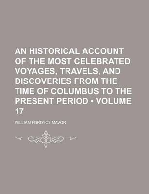 Book cover for An Historical Account of the Most Celebrated Voyages, Travels, and Discoveries from the Time of Columbus to the Present Period (Volume 17)