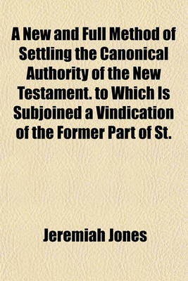 Book cover for A New and Full Method of Settling the Canonical Authority of the New Testament. to Which Is Subjoined a Vindication of the Former Part of St.