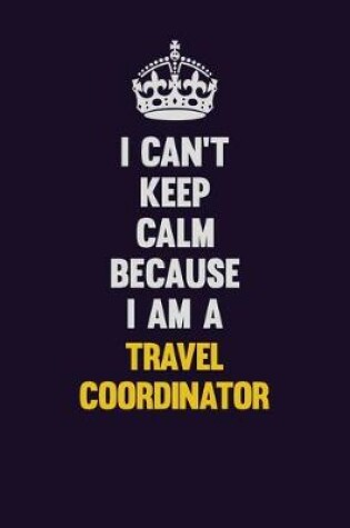 Cover of I Can't Keep Calm Because I Am A Travel Coordinator