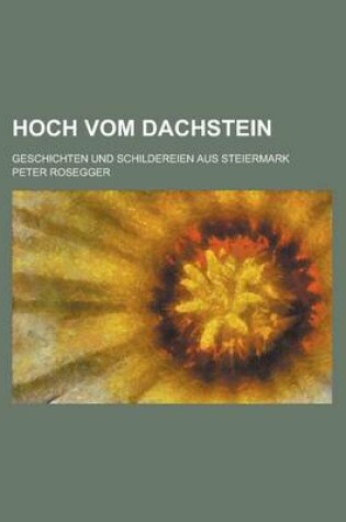 Cover of Hoch Vom Dachstein; Geschichten Und Schildereien Aus Steiermark