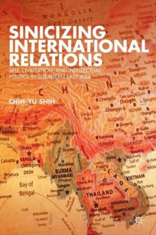 Cover of Sinicizing International Relations: Self, Civilization, and Intellectual Politics in Subaltern East Asia