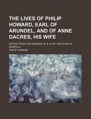 Book cover for The Lives of Philip Howard, Earl of Arundel, and of Anne Dacres, His Wife; Edited from the Original M. S. S. by the Duke of Norfolk