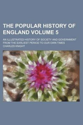 Cover of The Popular History of England Volume 5; An Illustrated History of Society and Government from the Earliest Period to Our Own Times