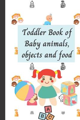 Book cover for Toddler Book of Baby animals, objects and food