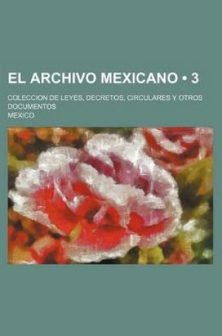 Cover of El Archivo Mexicano (3); Coleccion de Leyes, Decretos, Circulares y Otros Documentos