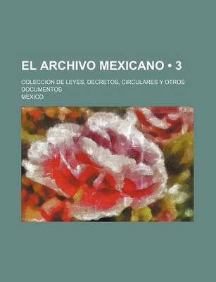 Book cover for El Archivo Mexicano (3); Coleccion de Leyes, Decretos, Circulares y Otros Documentos