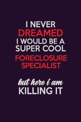 Cover of I Never Dreamed I Would Be A Super cool Foreclosure Specialist But Here I Am Killing It