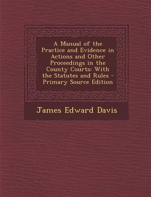 Book cover for A Manual of the Practice and Evidence in Actions and Other Proceedings in the County Courts