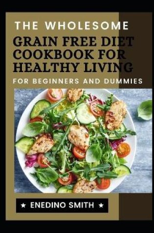 Cover of The Wholesome Grain Free Diet Cookbook For Healthy Living For Beginners And Dummies