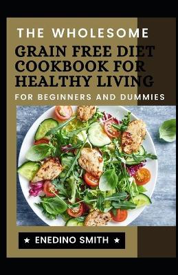 Book cover for The Wholesome Grain Free Diet Cookbook For Healthy Living For Beginners And Dummies