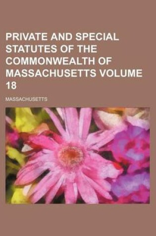 Cover of Private and Special Statutes of the Commonwealth of Massachusetts Volume 18