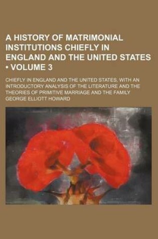 Cover of A History of Matrimonial Institutions Chiefly in England and the United States (Volume 3); Chiefly in England and the United States, with an Introductory Analysis of the Literature and the Theories of Primitive Marriage and the Family