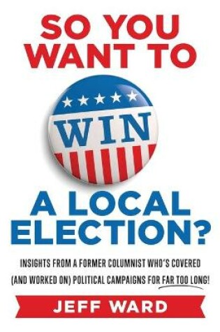 Cover of So You Want to Win a Local Election?