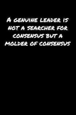 Cover of A Genuine Leader Is Not A Searcher For Consensus But A Molder Of Consensus