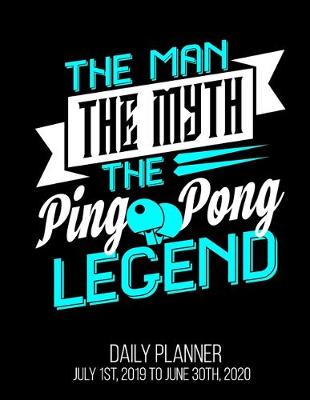 Book cover for The Man The Myth The Ping Pong Legend Daily Planner July 1st, 2019 To June 30th, 2020