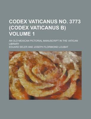 Book cover for Codex Vaticanus No. 3773 (Codex Vaticanus B); An Old Mexican Pictorial Manuscript in the Vatican Library Volume 1